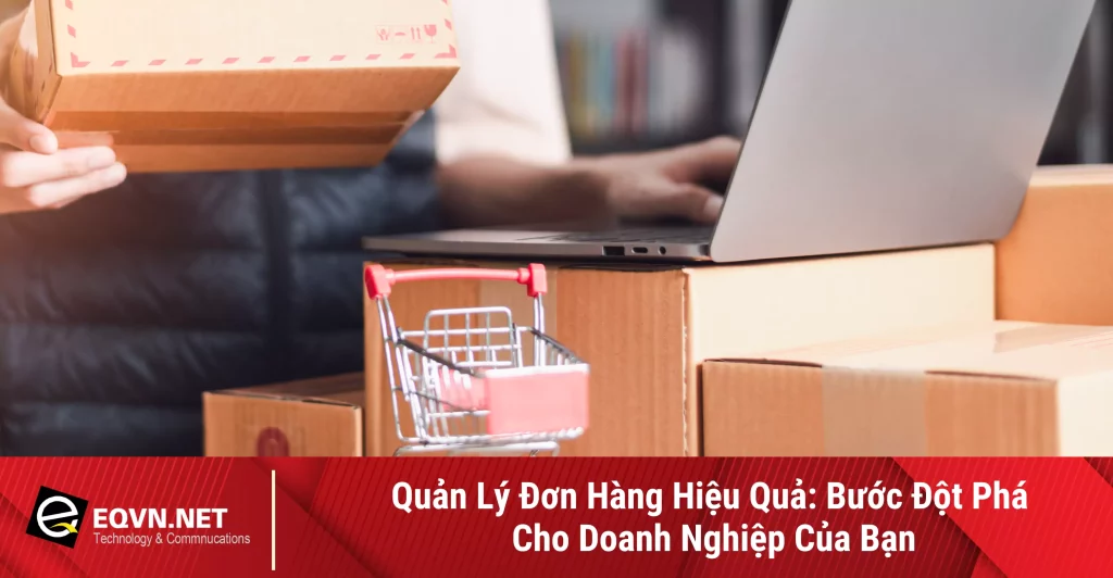 Quản Lý Đơn Hàng Hiệu Quả: Bước Đột Phá Cho Doanh Nghiệp 1 quan ly don hang hieu qua buoc dot pha cho doanh nghiep 677bc965856c5