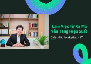 Lê Anh Phước - Làm Việc Từ Xa Mà Vẫn Tăng Hiệu Suất – Chia Sẻ Từ Giám Đốc Marketing IT
